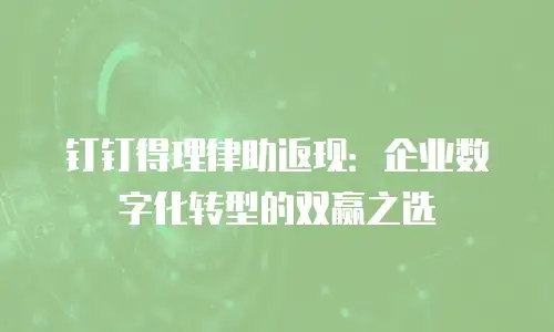 钉钉得理律助返现：企业数字化转型的双赢之选