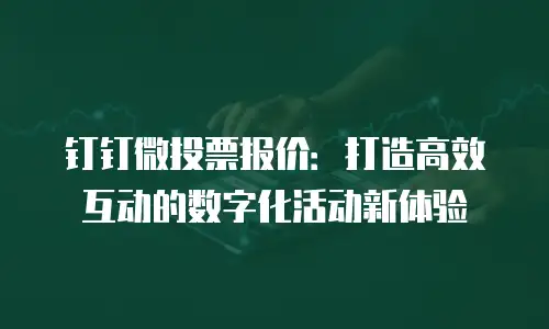 钉钉微投票报价：打造高效互动的数字化活动新体验