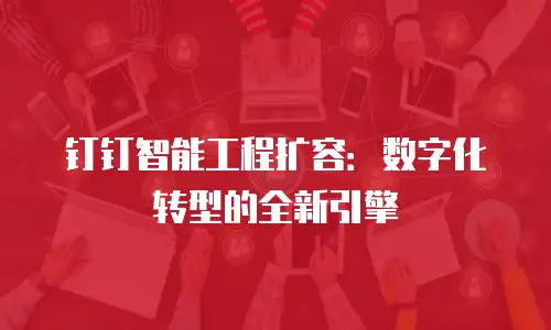 钉钉智能工程扩容：数字化转型的全新引擎