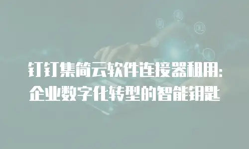 钉钉集简云软件连接器租用：企业数字化转型的智能钥匙
