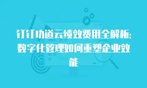 钉钉功道云绩效费用全解析：数字化管理如何重塑企业效能