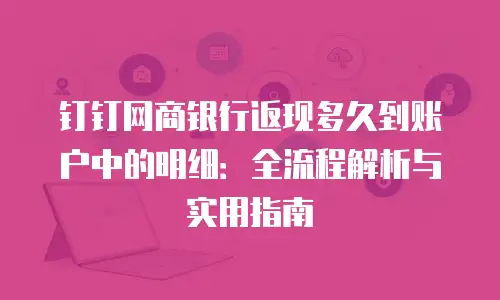 钉钉网商银行返现多久到账户中的明细：全流程解析与实用指南