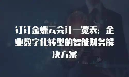 钉钉金蝶云会计一览表：企业数字化转型的智能财务解决方案