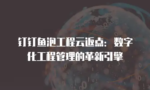 钉钉鱼泡工程云返点：数字化工程管理的革新引擎