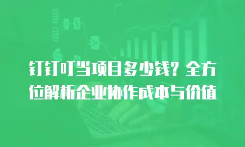 钉钉叮当项目多少钱？全方位解析企业协作成本与价值