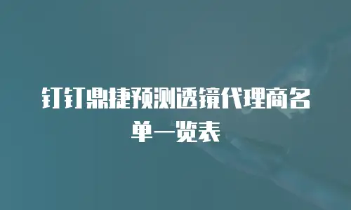 钉钉鼎捷预测透镜代理商名单一览表