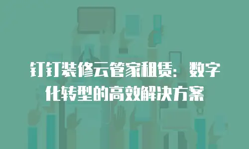 钉钉装修云管家租赁：数字化转型的高效解决方案