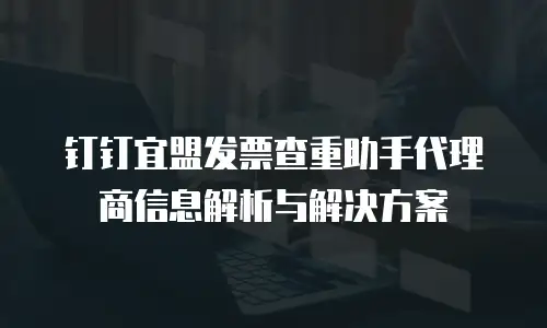 钉钉宜盟发票查重助手代理商信息解析与解决方案