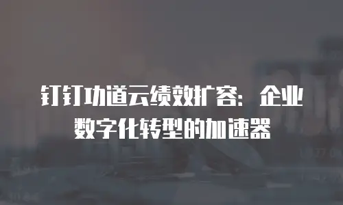 钉钉功道云绩效扩容：企业数字化转型的加速器