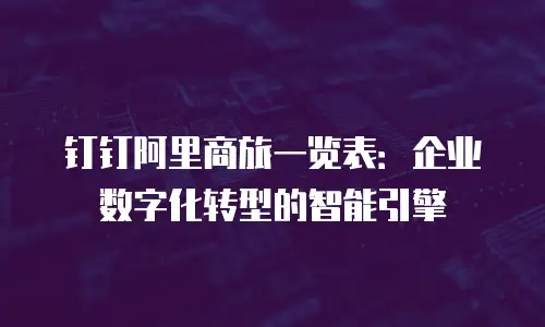 钉钉阿里商旅一览表：企业数字化转型的智能引擎