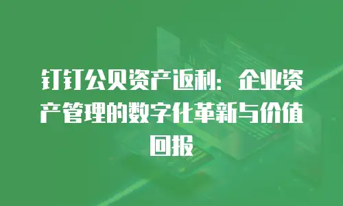 钉钉公贝资产返利：企业资产管理的数字化革新与价值回报