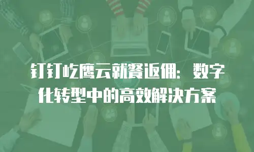 钉钉屹鹰云就餐返佣：数字化转型中的高效解决方案