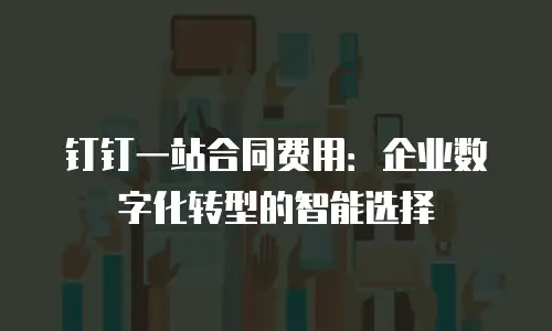 钉钉一站合同费用：企业数字化转型的智能选择
