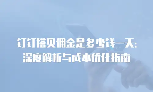 钉钉搭贝佣金是多少钱一天：深度解析与成本优化指南