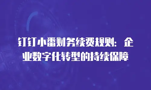 钉钉小番财务续费规则：企业数字化转型的持续保障