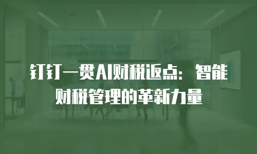 钉钉一贯AI财税返点：智能财税管理的革新力量
