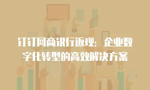 钉钉网商银行返现：企业数字化转型的高效解决方案