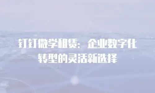 钉钉微学租赁：企业数字化转型的灵活新选择