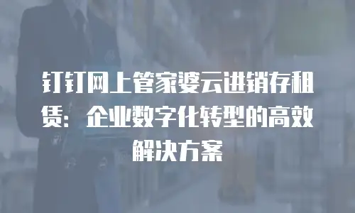 钉钉网上管家婆云进销存租赁：企业数字化转型的高效解决方案