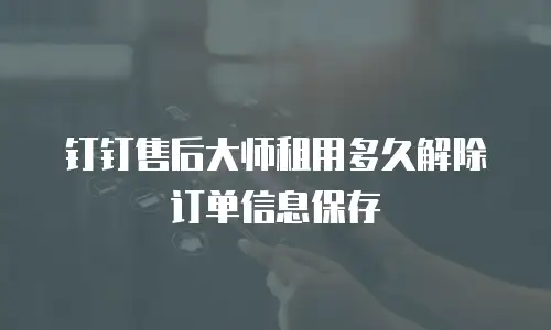钉钉售后大师租用多久解除订单信息保存