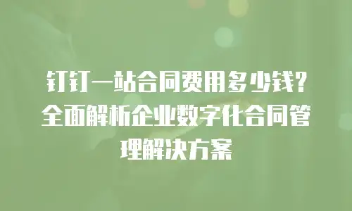 钉钉一站合同费用多少钱？全面解析企业数字化合同管理解决方案