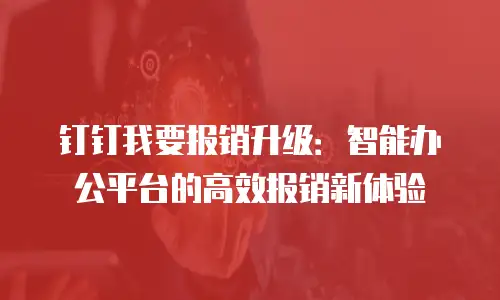 钉钉我要报销升级：智能办公平台的高效报销新体验