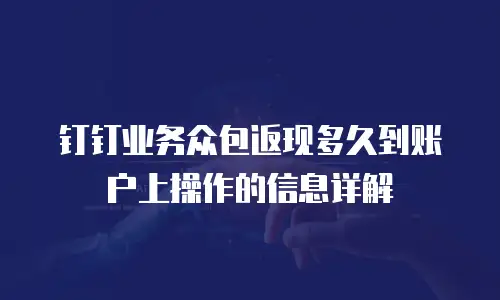 钉钉业务众包返现多久到账户上操作的信息详解
