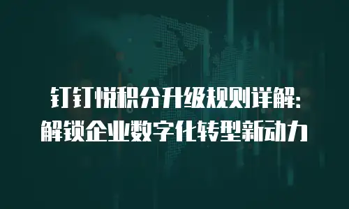 钉钉悦积分升级规则详解：解锁企业数字化转型新动力