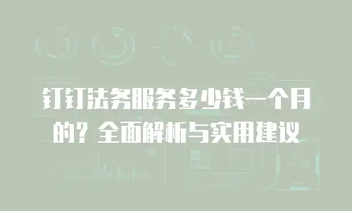 钉钉法务服务多少钱一个月的？全面解析与实用建议