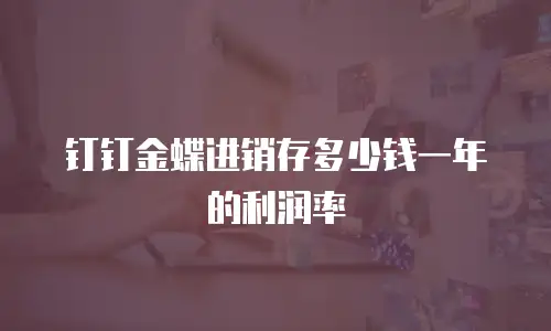 钉钉金蝶进销存多少钱一年的利润率