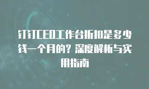 钉钉CEO工作台折扣是多少钱一个月的？深度解析与实用指南