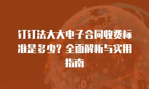 钉钉法大大电子合同收费标准是多少？全面解析与实用指南