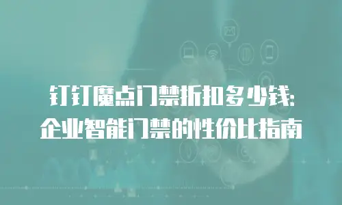 钉钉魔点门禁折扣多少钱：企业智能门禁的性价比指南