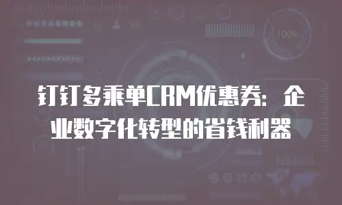 钉钉多乘单CRM优惠券：企业数字化转型的省钱利器