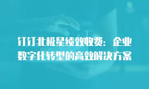 钉钉北极星绩效收费：企业数字化转型的高效解决方案