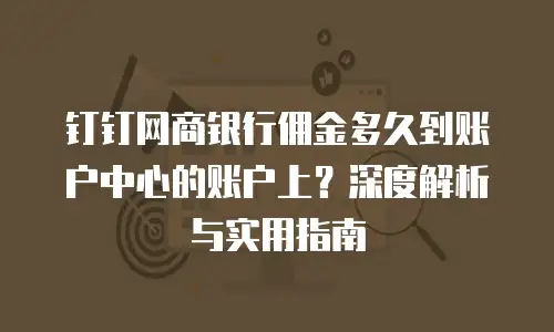 钉钉网商银行佣金多久到账户中心的账户上？深度解析与实用指南