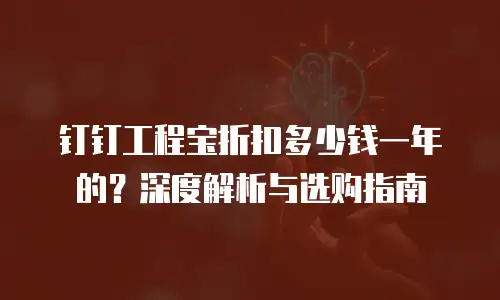 钉钉工程宝折扣多少钱一年的？深度解析与选购指南