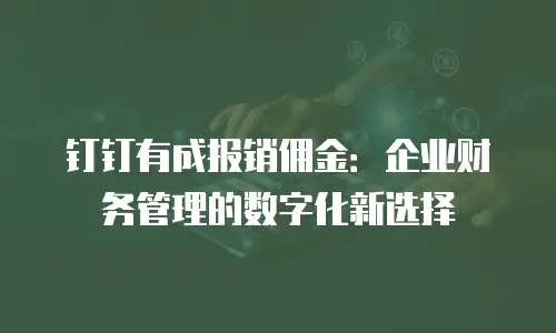 钉钉有成报销佣金：企业财务管理的数字化新选择