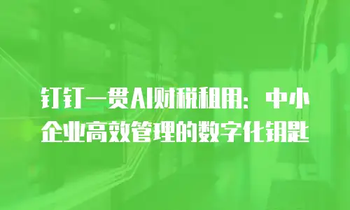 钉钉一贯AI财税租用：中小企业高效管理的数字化钥匙