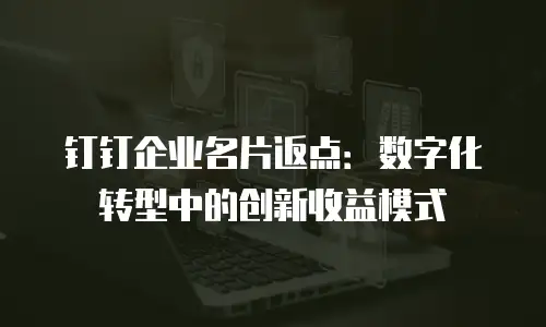 钉钉企业名片返点：数字化转型中的创新收益模式