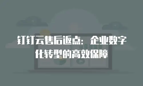 钉钉云售后返点：企业数字化转型的高效保障