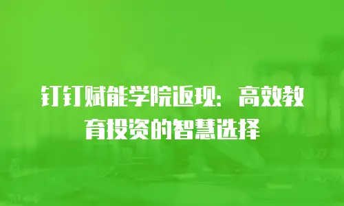 钉钉赋能学院返现：高效教育投资的智慧选择