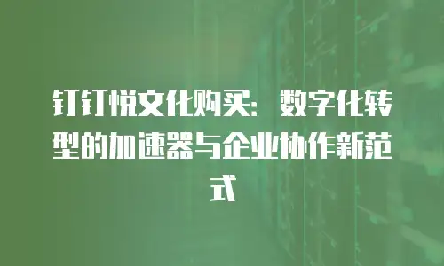 钉钉悦文化购买：数字化转型的加速器与企业协作新范式