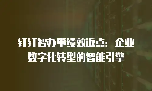 钉钉智办事绩效返点：企业数字化转型的智能引擎