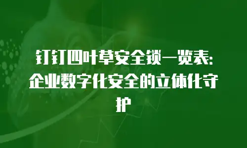 钉钉四叶草安全锁一览表：企业数字化安全的立体化守护