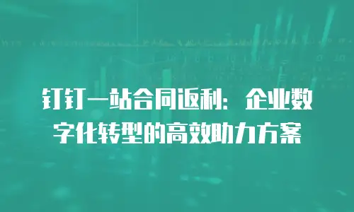 钉钉一站合同返利：企业数字化转型的高效助力方案