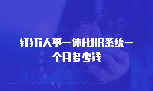 钉钉i人事一体化HR系统一个月多少钱