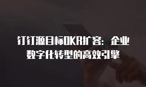 钉钉源目标OKR扩容：企业数字化转型的高效引擎