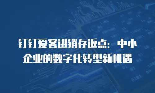 钉钉爱客进销存返点：中小企业的数字化转型新机遇