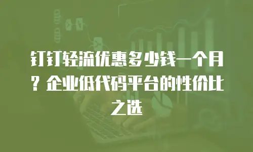 钉钉轻流优惠多少钱一个月？企业低代码平台的性价比之选